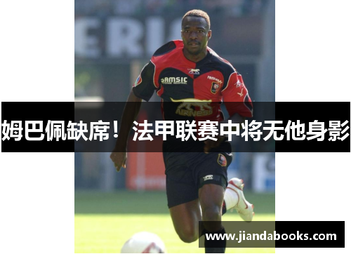 姆巴佩缺席！法甲联赛中将无他身影