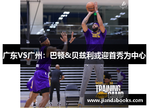 广东VS广州：巴顿&贝兹利或迎首秀为中心