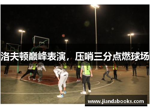 洛夫顿巅峰表演，压哨三分点燃球场