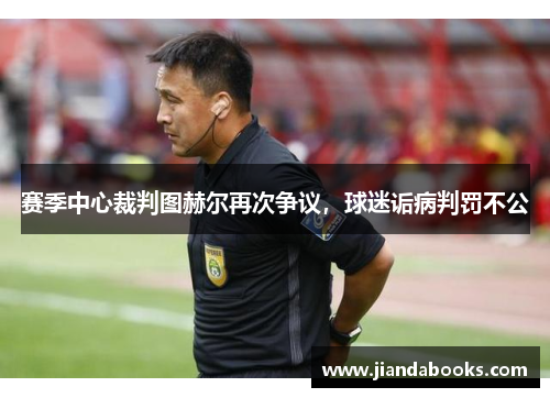 赛季中心裁判图赫尔再次争议，球迷诟病判罚不公